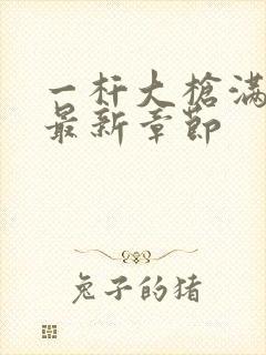 一杆大枪满屋扫最新章节