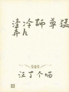 清冷师尊猛烈顶弄h