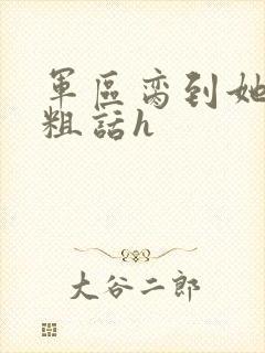 军区脔到她哭h粗话h