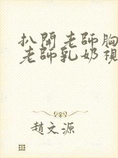 扒开老师胸罩喝老师乳奶视频