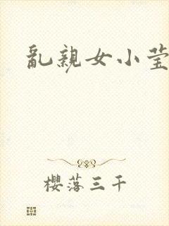 乱亲女小莹的泬