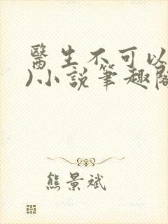 医生不可以(限)小说笔趣阁