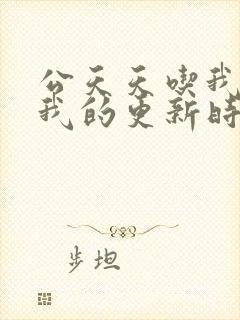 公天天吃我奶躁我的更新时间