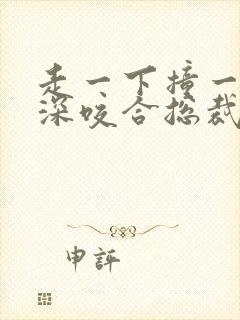 走一下撞一下深深咬合总裁