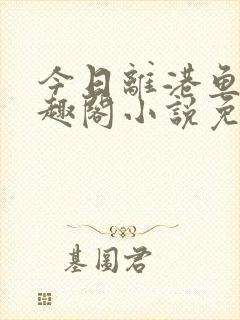 今日离港鱼宰笔趣阁小说免费阅读