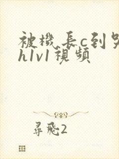 被机长c到哭高h1v1视频