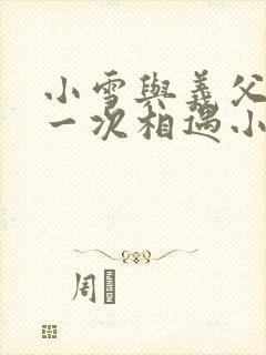 小雪与义父的第一次相遇小说