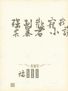 强制欢宠我的温柔暴君 小说封面