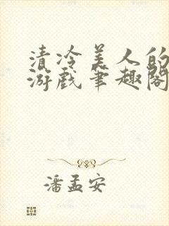 清冷美人的神奇游戏笔趣阁