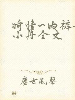 畸情~内裤奇缘小丹全文