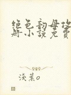 绝色韵母攻略手册小说免费阅读