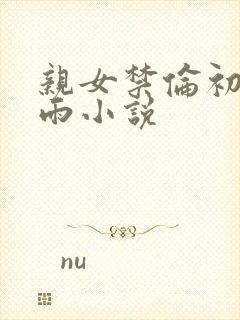 亲女禁伦初尝云雨小说