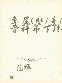 专属(双/产/骨科年下)纤仟