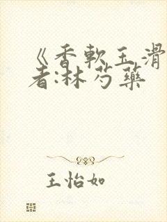 《香软玉滑》作者:林芍药
