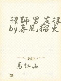 律师男友很难撩by春风榴火