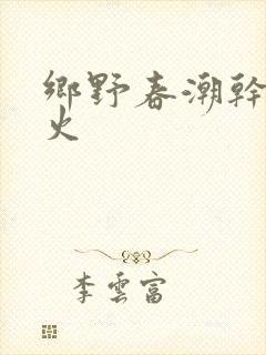 乡野春潮干柴烈火