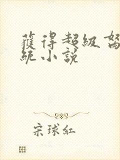 获得超级胬肉系统小说