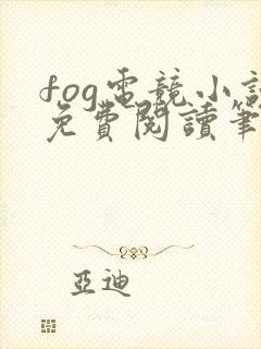 fog电竞小说免费阅读笔趣阁未删减版