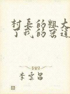 村长的粗大挺进了我的密道