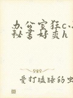 办公室狂c小雪秘书好爽h