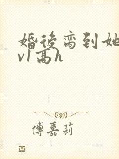 婚后脔到她哭1v1高h