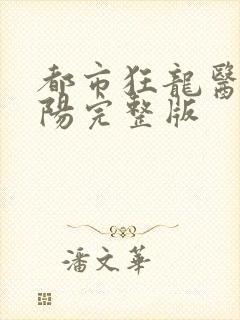 都市狂龙医仙林阳完整版