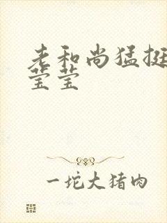 老和尚猛挺进她莹莹