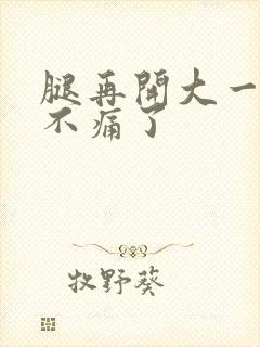 腿再开大一点就不痛了