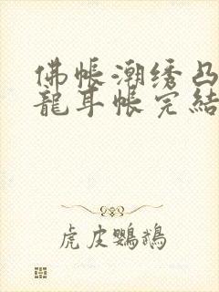 佛帐潮绣凸浮双龙耳帐完结了吗封面