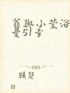 翁与小莹浴室欢爱51章