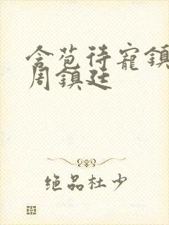 含苞待宠镇国公周镇廷