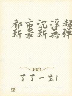 都市沉浮超前更新最新无弹窗