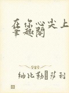 在你心尖上起舞笔趣阁