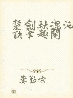 楚剑秋混沌天帝诀笔趣阁