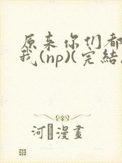 原来你们都想上我(np)(完结)