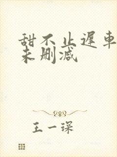 甜不止迟车浴室未删减