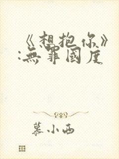 《想抱你》作者:无罪国度