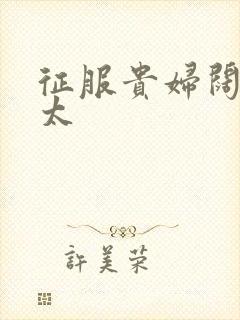 征服贵妇阔太官太