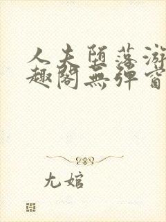 人夫堕落游戏笔趣阁无弹窗