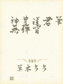 神农道君笔趣阁无弹窗