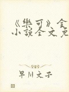 《乐可》金银花小说全文免费阅读