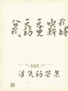 公天天吃我奶躁我的更新时间