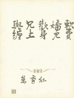 与兄欢娇软嫡女缠上身免费阅读封面