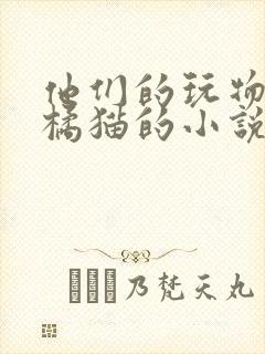 他们的玩物by橘猫的小说笔趣