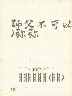 师父不可以(限)弥弥