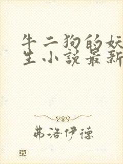 牛二狗的妖孽人生小说最新章节列表