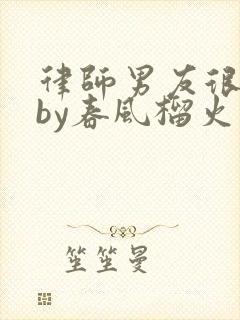 律师男友很难撩by春风榴火