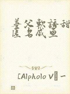 养父软诱甜BY匿名咸鱼