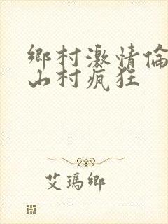 乡村激情伦小说山村疯狂
