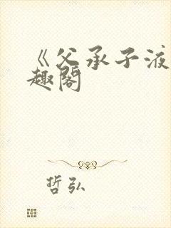 《父承子液》笔趣阁